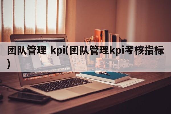团队管理 kpi(团队管理kpi考核指标)